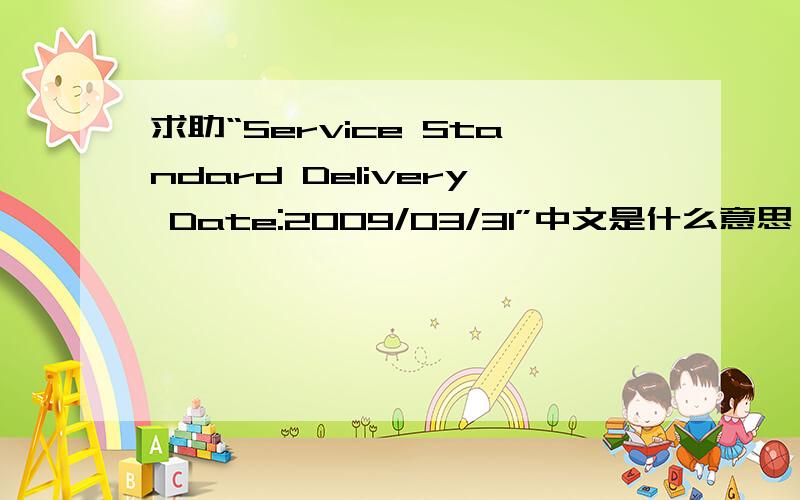 求助“Service Standard Delivery Date:2009/03/31”中文是什么意思