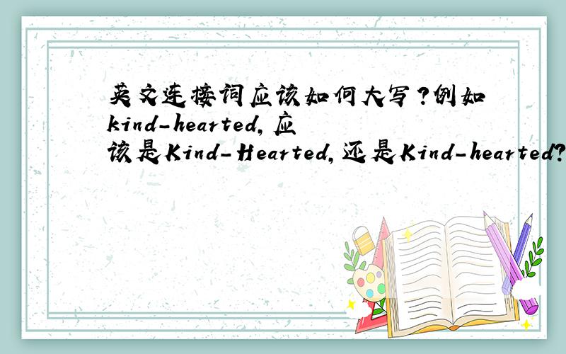 英文连接词应该如何大写?例如kind-hearted,应该是Kind-Hearted,还是Kind-hearted?