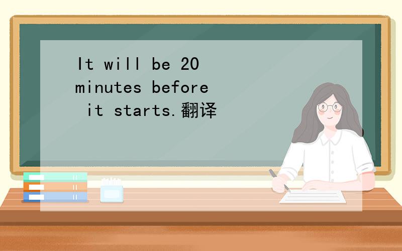 It will be 20 minutes before it starts.翻译
