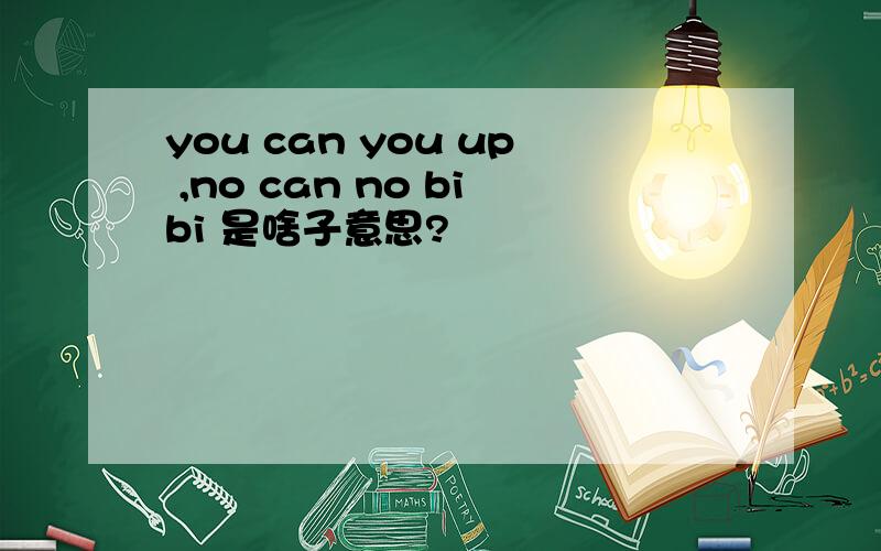 you can you up ,no can no bibi 是啥子意思?