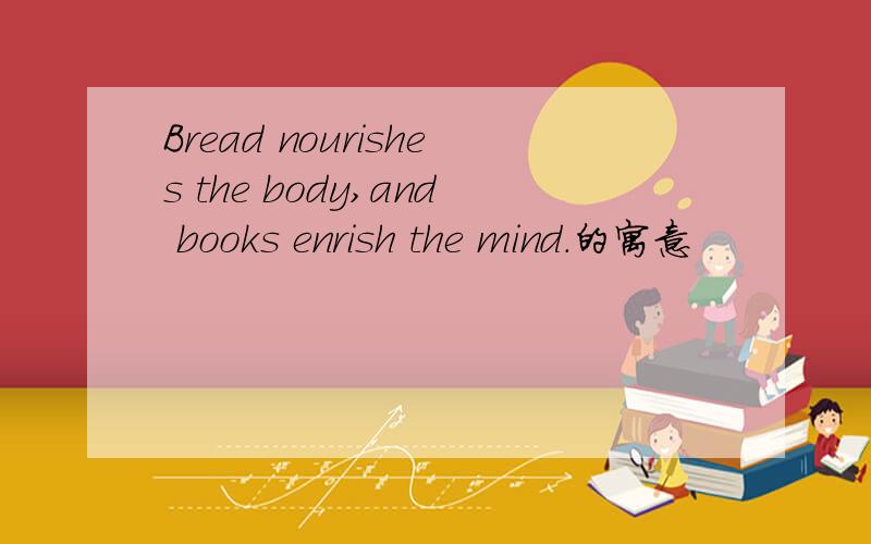 Bread nourishes the body,and books enrish the mind.的寓意