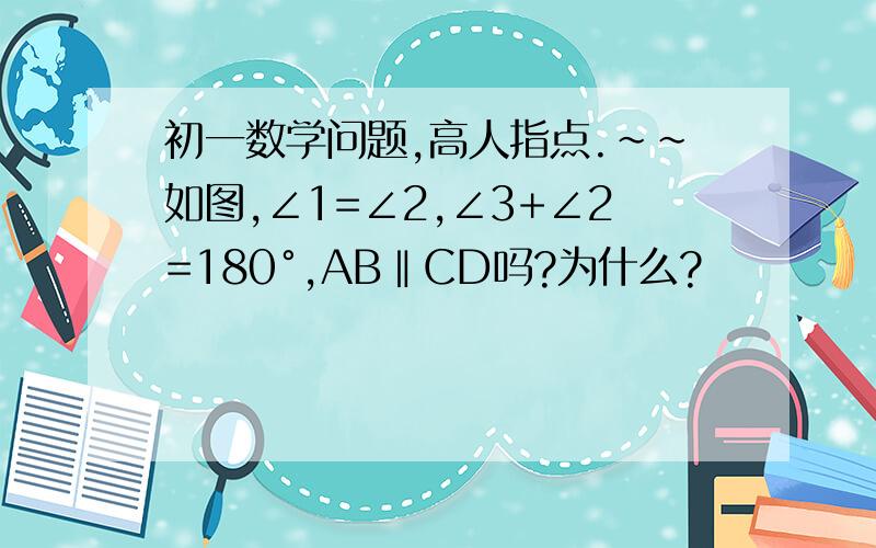 初一数学问题,高人指点.~~如图,∠1=∠2,∠3+∠2=180°,AB‖CD吗?为什么?