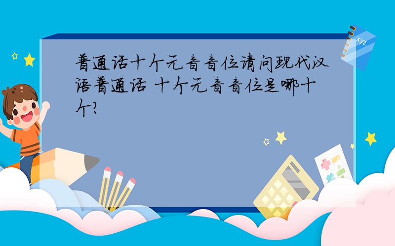 普通话十个元音音位请问现代汉语普通话 十个元音音位是哪十个?