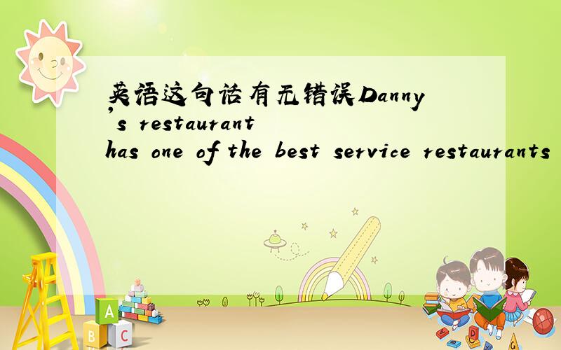 英语这句话有无错误Danny's restaurant has one of the best service restaurants in town