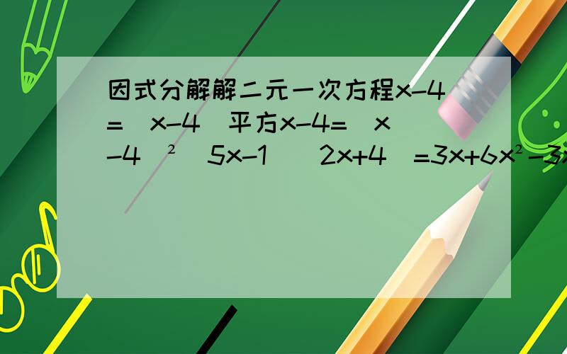 因式分解解二元一次方程x-4=(x-4)平方x-4=(x-4)²（5x-1)(2x+4)=3x+6x²-3x-10=02y²-5y+2=0x²+5=2（根号5）x(3x+2)²-4x²=0解关于x的方程2x²-mx=15m²
