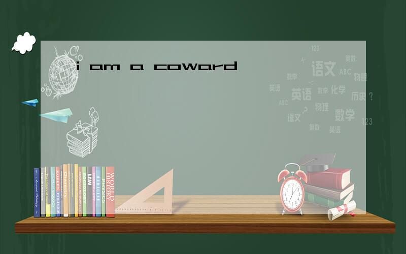 i am a coward