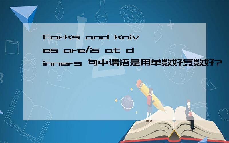 Forks and knives are/is at dinners 句中谓语是用单数好复数好?