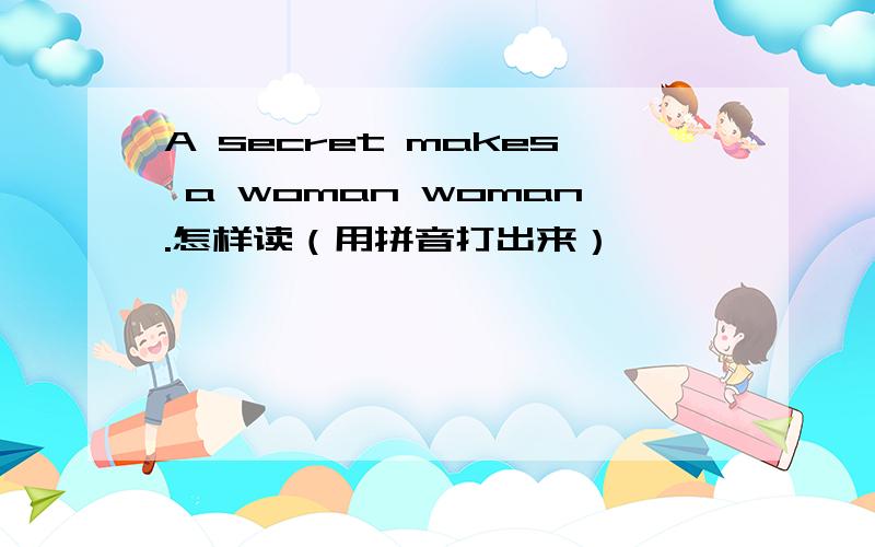 A secret makes a woman woman.怎样读（用拼音打出来）