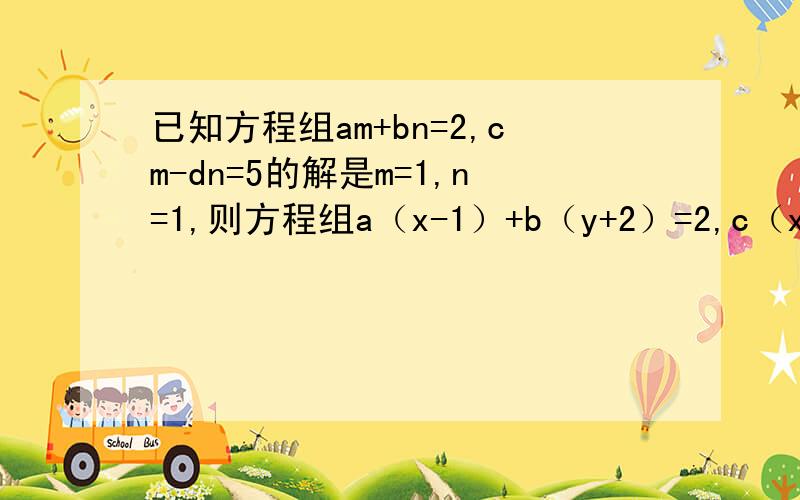 已知方程组am+bn=2,cm-dn=5的解是m=1,n=1,则方程组a（x-1）+b（y+2）=2,c（x-1）-d（y+2）=2的解是