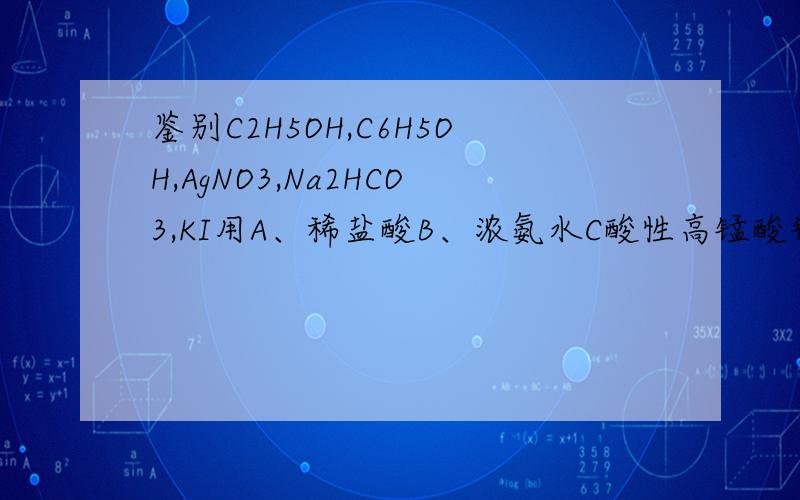 鉴别C2H5OH,C6H5OH,AgNO3,Na2HCO3,KI用A、稀盐酸B、浓氨水C酸性高锰酸钾溶液DFecl3溶液