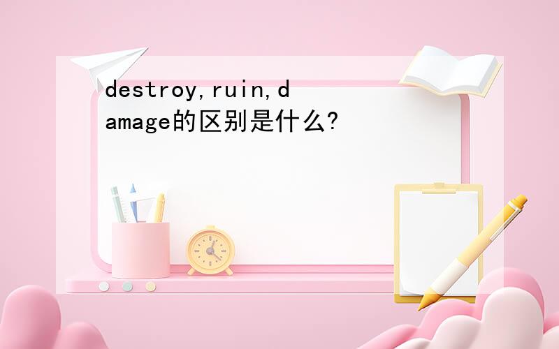destroy,ruin,damage的区别是什么?