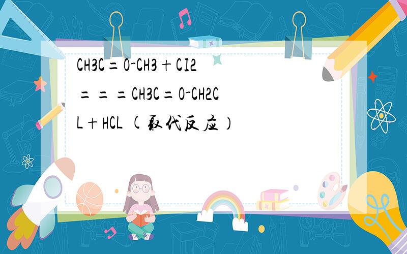 CH3C=O-CH3+CI2===CH3C=O-CH2CL+HCL (取代反应）