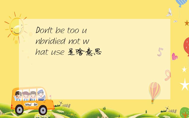 Don't be too unbridied not what use 是啥意思