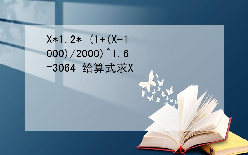 X*1.2* (1+(X-1000)/2000)^1.6=3064 给算式求X