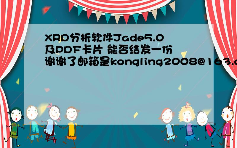 XRD分析软件Jade5.0及PDF卡片 能否给发一份 谢谢了邮箱是kongling2008@163.com