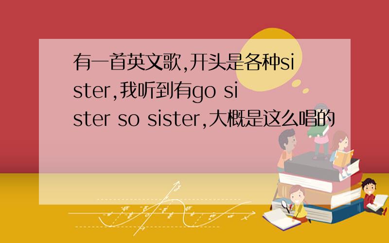 有一首英文歌,开头是各种sister,我听到有go sister so sister,大概是这么唱的