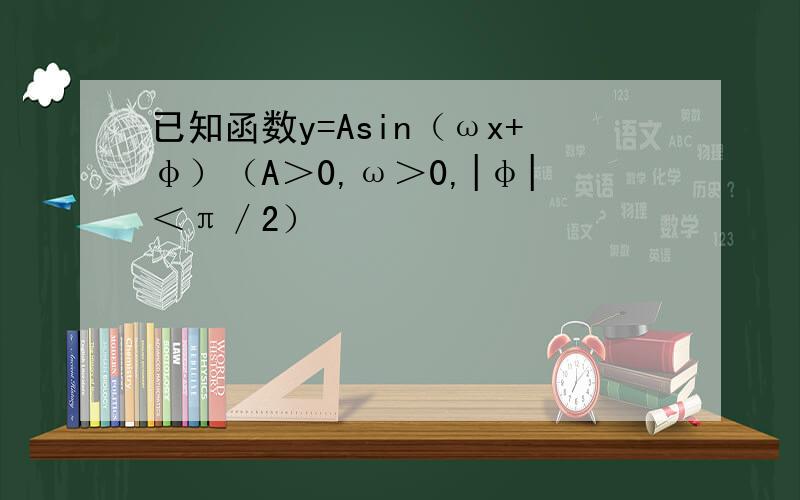 已知函数y=Asin（ωx+φ）（A＞0,ω＞0,|φ|＜π／2）