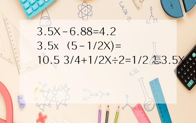 3.5X-6.88=4.2 3.5x （5-1/2X)=10.5 3/4+1/2X÷2=1/2 怎3.5X-6.88=4.23.5x （5-1/2X)=10.53/4+1/2X÷2=1/2怎么写?