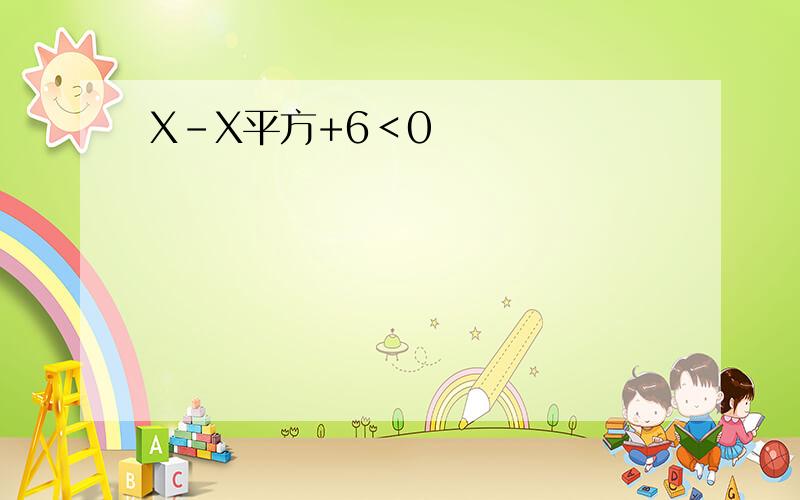 X-X平方+6＜0