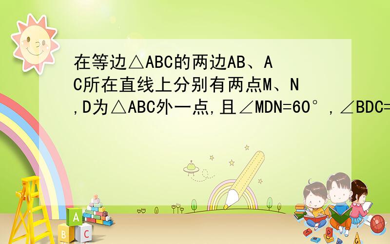 在等边△ABC的两边AB、AC所在直线上分别有两点M、N,D为△ABC外一点,且∠MDN=60°,∠BDC=120°,BD=DC.探究：当M、N分别在直线AB、AC上移动时,BM、NC、MN之间的数量关系及△AMN的周长Q与等边三角形ABC的