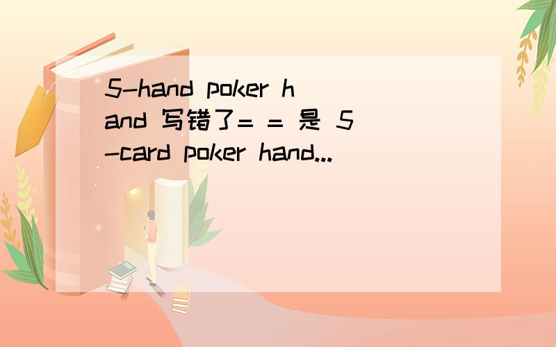 5-hand poker hand 写错了= = 是 5-card poker hand...