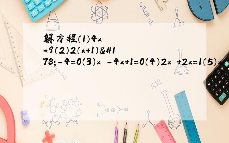 解方程（1）4x²=9（2）2（x+1）²-4=0（3）x²-4x+1=0（4）2x²+2x=1（5）x²-x-6=0