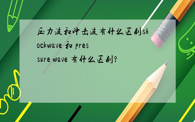 压力波和冲击波有什么区别shockwave 和 pressure wave 有什么区别?
