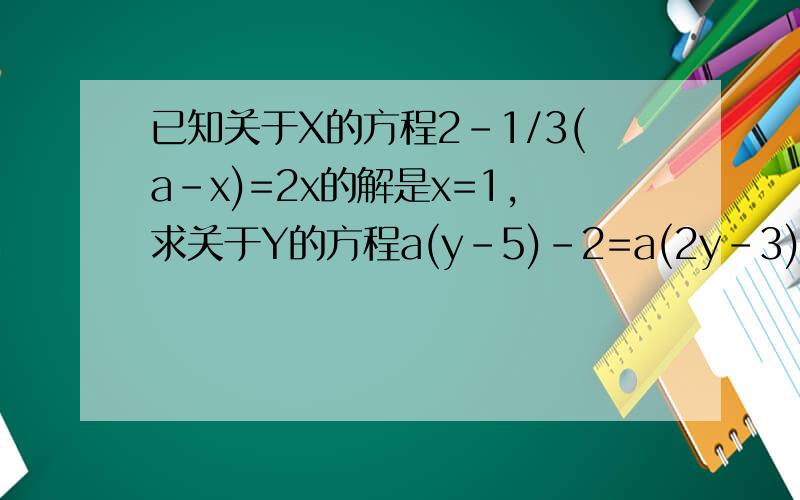 已知关于X的方程2-1/3(a-x)=2x的解是x=1,求关于Y的方程a(y-5)-2=a(2y-3)的解为A.1       B.-1     C.4      D.-4           直接答案